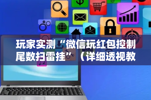 玩家实测“微信玩红包控制尾数扫雷挂”（详细透视教程）-哔哩哔哩