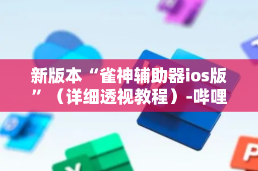 新版本“雀神辅助器ios版”（详细透视教程）-哔哩哔哩