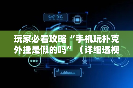 玩家必看攻略“手机玩扑克外挂是假的吗”（详细透视教程）-哔哩哔哩