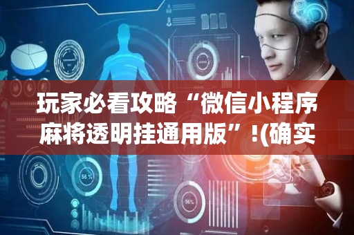 玩家必看攻略“微信小程序麻将透明挂通用版”!(确实是有挂)-抖音