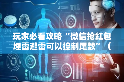玩家必看攻略“微信抢红包埋雷避雷可以控制尾数”（详细透视教程）-哔哩哔哩