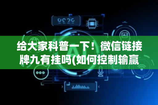给大家科普一下！微信链接牌九有挂吗(如何控制输赢)