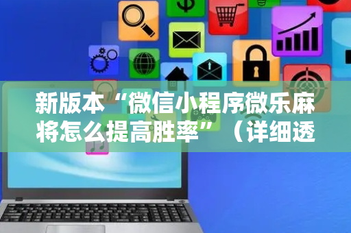 新版本“微信小程序微乐麻将怎么提高胜率”（详细透视教程）-哔哩哔哩