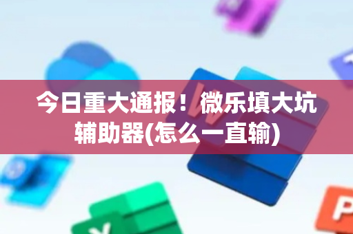 今日重大通报！微乐填大坑辅助器(怎么一直输)