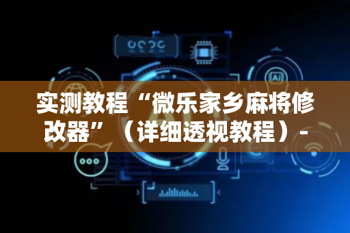 实测教程“微乐家乡麻将修改器”（详细透视教程）-哔哩哔哩