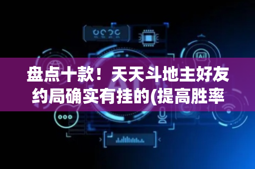 盘点十款！天天斗地主好友约局确实有挂的(提高胜率软件)