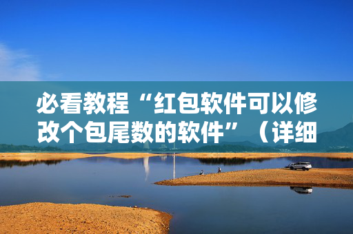 必看教程“红包软件可以修改个包尾数的软件”（详细透视教程）-哔哩哔哩