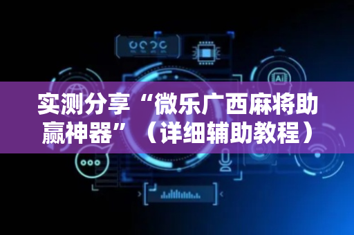实测分享“微乐广西麻将助赢神器”（详细辅助教程）-哔哩哔哩