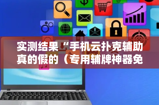 实测结果“手机云扑克辅助真的假的（专用辅牌神器免安装）