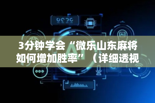 3分钟学会“微乐山东麻将如何增加胜率”（详细透视教程）-哔哩哔哩