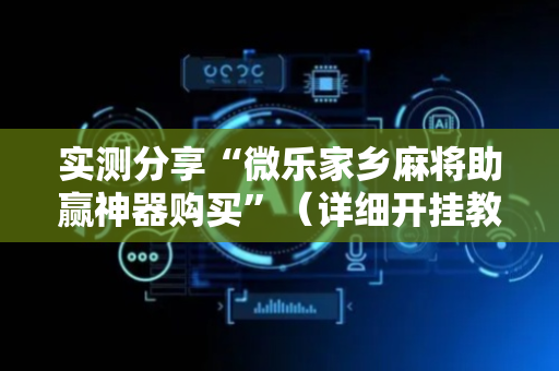 实测分享“微乐家乡麻将助赢神器购买”（详细开挂教程）-哔哩哔哩