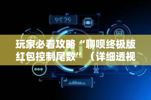 玩家必看攻略“聊呗终极版红包控制尾数”（详细透视教程）-哔哩哔哩