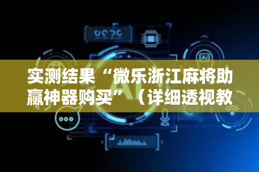 实测结果“微乐浙江麻将助赢神器购买”（详细透视教程）-哔哩哔哩