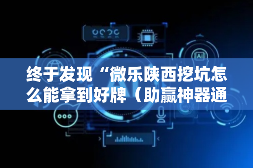 终于发现“微乐陕西挖坑怎么能拿到好牌（助赢神器通用版）