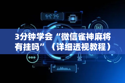 3分钟学会“微信雀神麻将有挂吗”（详细透视教程）-哔哩哔哩