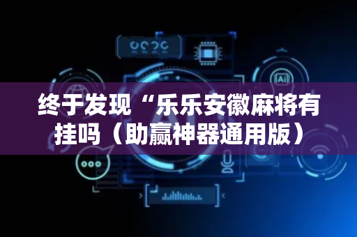 终于发现“乐乐安徽麻将有挂吗（助赢神器通用版）