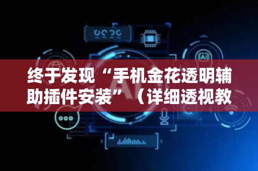 终于发现“手机金花透明辅助插件安装”（详细透视教程）-哔哩哔哩