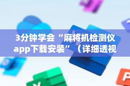 3分钟学会“麻将机检测仪app下载安装”（详细透视教程）-哔哩哔哩