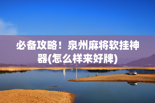 必备攻略！泉州麻将软挂神器(怎么样来好牌)