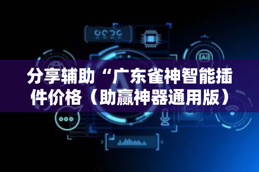 分享辅助“广东雀神智能插件价格（助赢神器通用版）