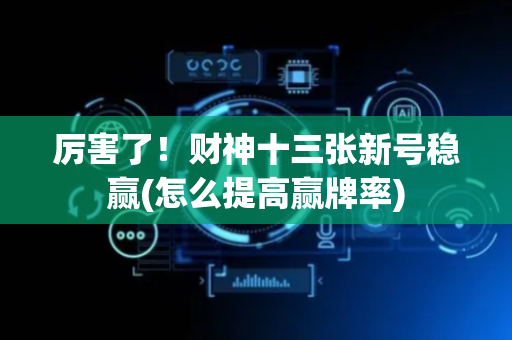厉害了！财神十三张新号稳赢(怎么提高赢牌率)