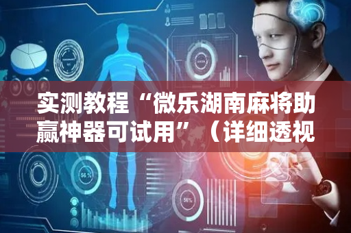 实测教程“微乐湖南麻将助赢神器可试用”（详细透视教程）-哔哩哔哩