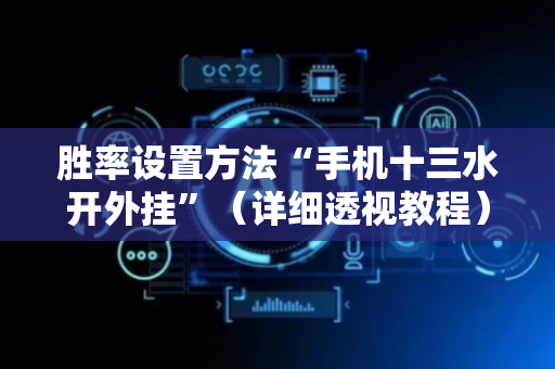 胜率设置方法“手机十三水开外挂”（详细透视教程）-哔哩哔哩