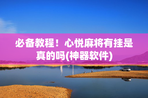 必备教程！心悦麻将有挂是真的吗(神器软件)