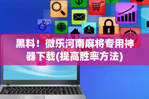 黑料！微乐河南麻将专用神器下载(提高胜率方法)
