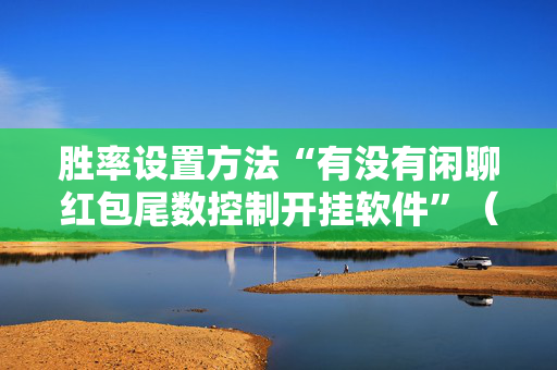 胜率设置方法“有没有闲聊红包尾数控制开挂软件”（详细透视教程）-哔哩哔哩