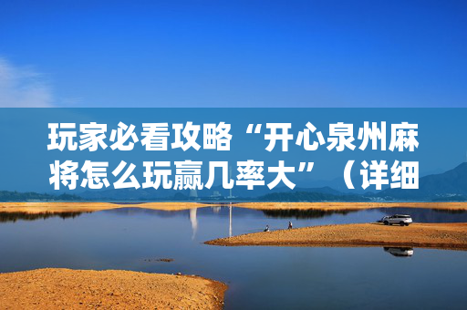 玩家必看攻略“开心泉州麻将怎么玩赢几率大”（详细透视教程）-哔哩哔哩