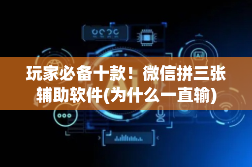 玩家必备十款！微信拼三张辅助软件(为什么一直输)