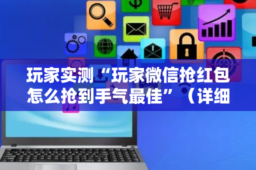 玩家实测“玩家微信抢红包怎么抢到手气最佳”（详细透视教程）-哔哩哔哩