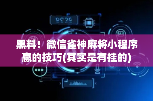 黑料！微信雀神麻将小程序赢的技巧(其实是有挂的)