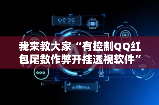 我来教大家“有控制QQ红包尾数作弊开挂透视软件”（详细透视教程）-哔哩哔哩