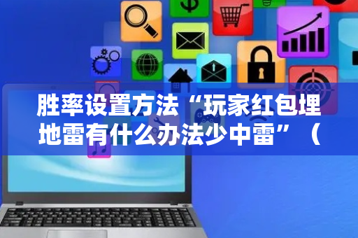 胜率设置方法“玩家红包埋地雷有什么办法少中雷”（详细透视教程）-哔哩哔哩