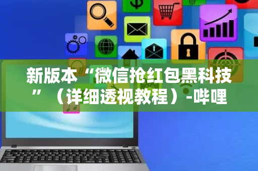 新版本“微信抢红包黑科技”（详细透视教程）-哔哩哔哩
