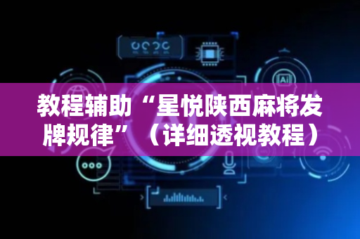教程辅助“星悦陕西麻将发牌规律”（详细透视教程）-哔哩哔哩