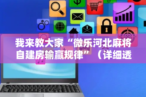 我来教大家“微乐河北麻将自建房输赢规律”（详细透视教程）-哔哩哔哩