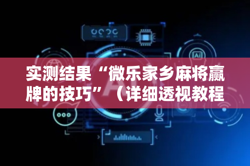 实测结果“微乐家乡麻将赢牌的技巧”（详细透视教程）-哔哩哔哩