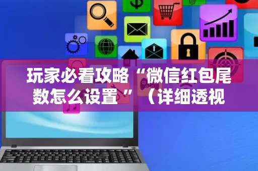 玩家必看攻略“微信红包尾数怎么设置 ”（详细透视教程）-哔哩哔哩