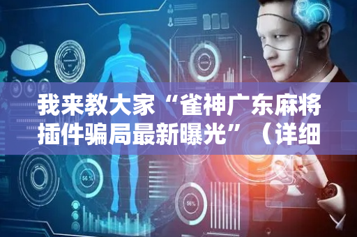 我来教大家“雀神广东麻将插件骗局最新曝光”（详细透视教程）-哔哩哔哩