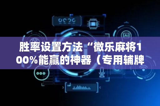 胜率设置方法“微乐麻将100%能赢的神器（专用辅牌神器免安装）