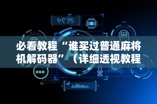 必看教程“谁买过普通麻将机解码器”（详细透视教程）-哔哩哔哩