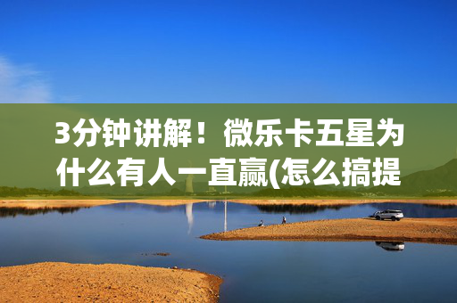 3分钟讲解！微乐卡五星为什么有人一直赢(怎么搞提高胜率)