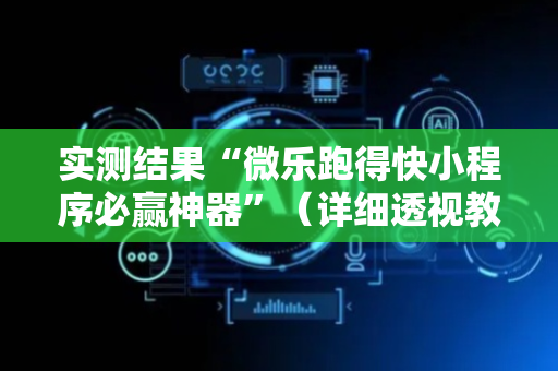 实测结果“微乐跑得快小程序必赢神器”（详细透视教程）-哔哩哔哩