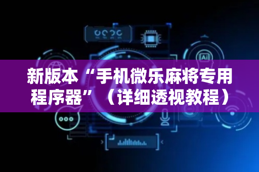 新版本“手机微乐麻将专用程序器”（详细透视教程）-哔哩哔哩