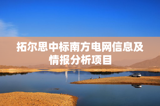 拓尔思中标南方电网信息及情报分析项目