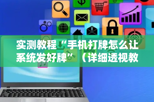 实测教程“手机打牌怎么让系统发好牌”（详细透视教程）-哔哩哔哩