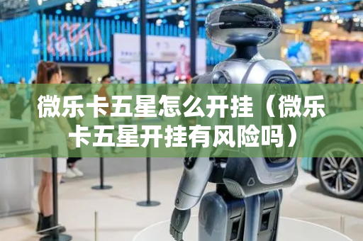 微乐卡五星怎么开挂（微乐卡五星开挂有风险吗）